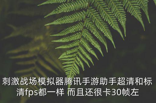 刺激战场模拟器腾讯手游助手超清和标清fps都一样 而且还很卡30帧左