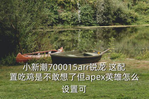 apex手游美服怎么开60帧，小新潮700015arr锐龙 这配置吃鸡是不敢想了但apex英雄怎么设置可