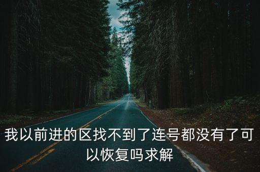 我以前进的区找不到了连号都没有了可以恢复吗求解