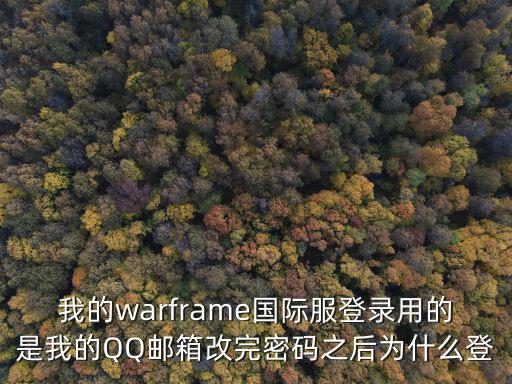 我的warframe国际服登录用的是我的QQ邮箱改完密码之后为什么登