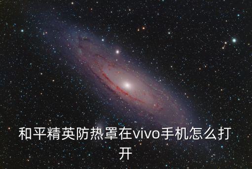 和平精英防热罩在vivo手机怎么打开