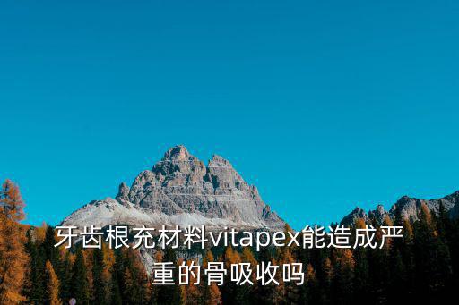 牙齿根充材料vitapex能造成严重的骨吸收吗