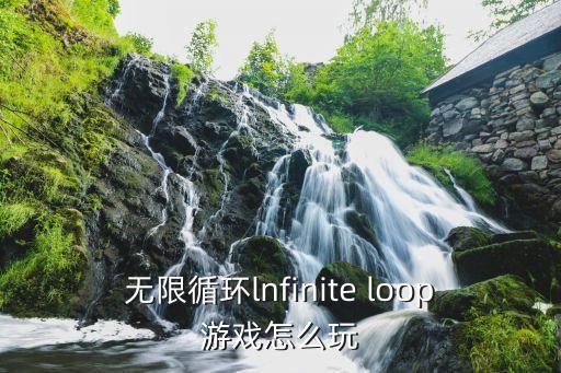 无限循环lnfinite loop游戏怎么玩