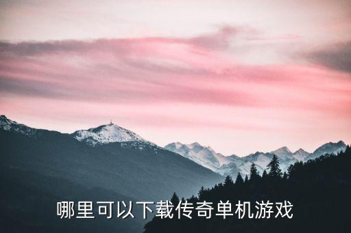 怎么下载传奇手游单机版，哪里可以下载传奇单机游戏