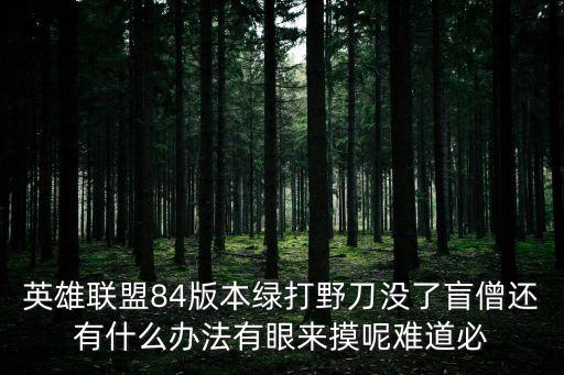 手游英雄联盟达也刀怎么出，英雄联盟84版本绿打野刀没了盲僧还有什么办法有眼来摸呢难道必