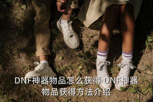 DNF神器物品怎么获得 DNF神器物品获得方法介绍