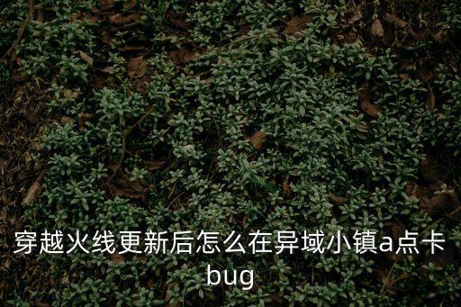 穿越火线更新后怎么在异域小镇a点卡bug