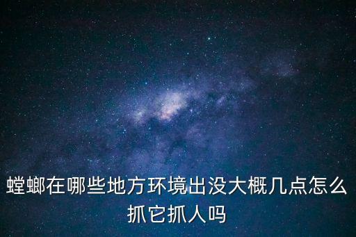 螳螂在哪些地方环境出没大概几点怎么抓它抓人吗