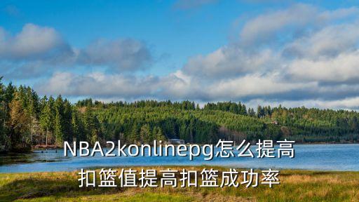 NBA2konlinepg怎么提高扣篮值提高扣篮成功率