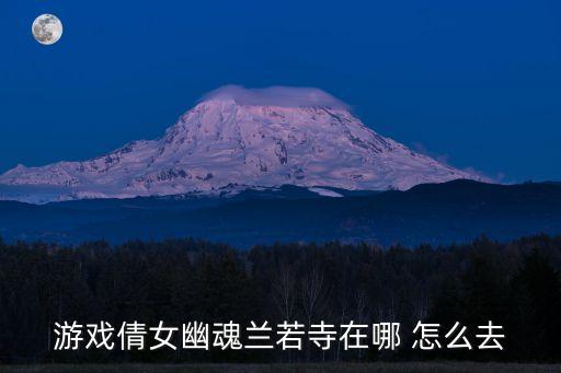 游戏倩女幽魂兰若寺在哪 怎么去