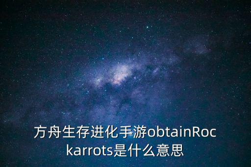 方舟生存进化手游obtainRockarrots是什么意思