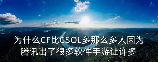 为什么CF比CSOL多那么多人因为腾讯出了很多软件手游让许多