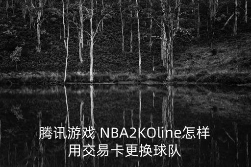 腾讯游戏 NBA2KOline怎样用交易卡更换球队