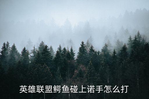 英雄联盟鳄鱼碰上诺手怎么打