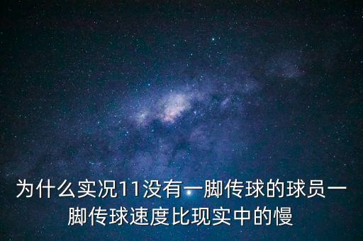 为什么实况11没有一脚传球的球员一脚传球速度比现实中的慢