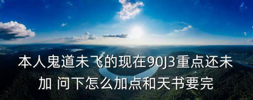 本人鬼道未飞的现在90J3重点还未加 问下怎么加点和天书要完