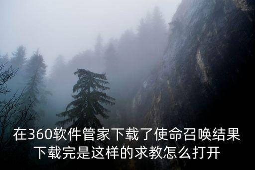 使命召唤手游怎么开呢，在360软件管家下载了使命召唤结果下载完是这样的求教怎么打开