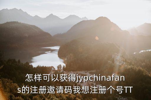 怎样可以获得jypchinafans的注册邀请码我想注册个号TT