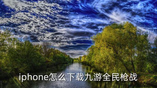 iphone怎么下载九游全民枪战