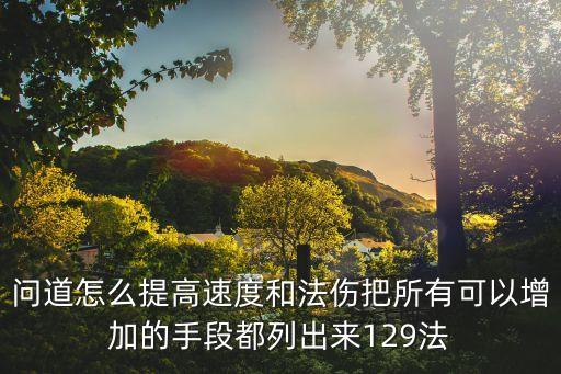 问道怎么提高速度和法伤把所有可以增加的手段都列出来129法