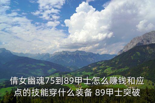 倩女幽魂75到89甲士怎么赚钱和应点的技能穿什么装备 89甲士突破