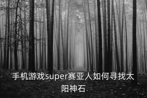 手机游戏super赛亚人如何寻找太阳神石