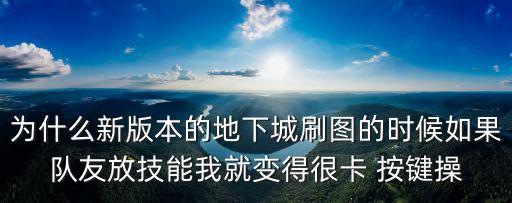 为什么新版本的地下城刷图的时候如果队友放技能我就变得很卡 按键操