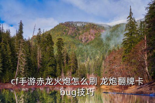 cf手游赤龙火炮怎么刷 龙炮翻牌卡bug技巧