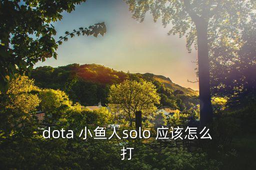 dota 小鱼人solo 应该怎么打