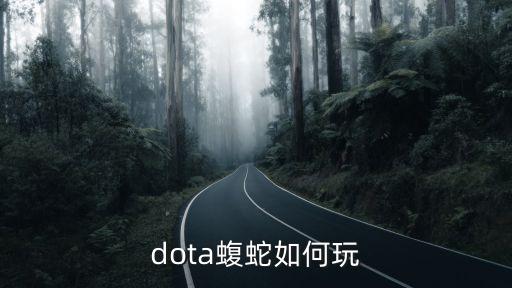 dota手游腹蛇怎么玩，DOTA 腹蛇应该怎样玩