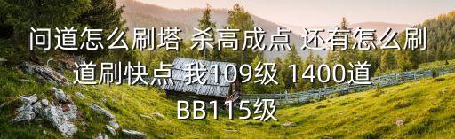 问道怎么刷塔 杀高成点 还有怎么刷道刷快点 我109级 1400道 BB115级