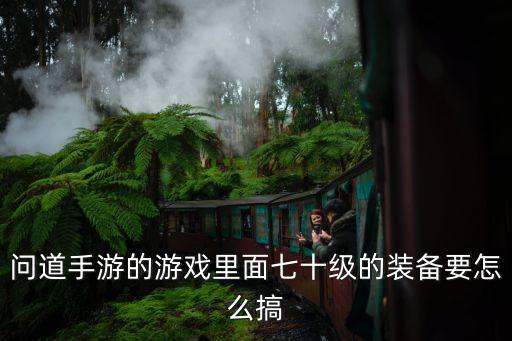 问道手游的游戏里面七十级的装备要怎么搞