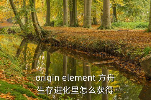 origin element 方舟生存进化里怎么获得