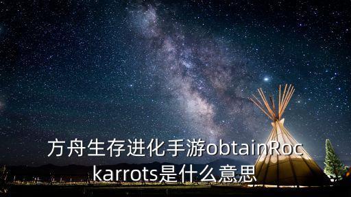 方舟生存进化手游obtainRockarrots是什么意思