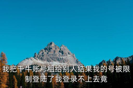 我把千牛账号租给别人结果我的号被限制登陆了我登录不上去竟