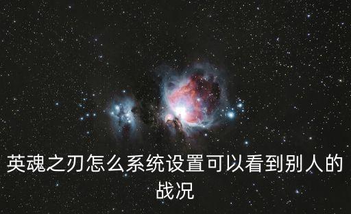 英魂之刃怎么系统设置可以看到别人的战况