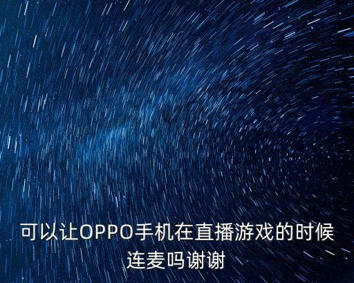 可以让OPPO手机在直播游戏的时候连麦吗谢谢