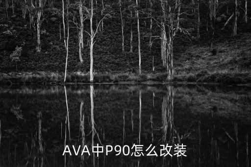 使命召唤手游p90怎么改装，AVA中P90怎么改比较好用