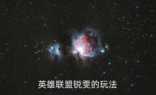 英雄联盟手游视频锐雯怎么玩，LOL锐雯怎么用