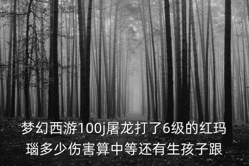 方舟手游怎么做泰克驯龙房，梦幻西游100j屠龙打了6级的红玛瑙多少伤害算中等还有生孩子跟