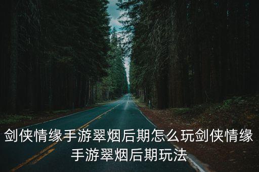 剑侠情缘手游翠烟后期怎么玩剑侠情缘手游翠烟后期玩法