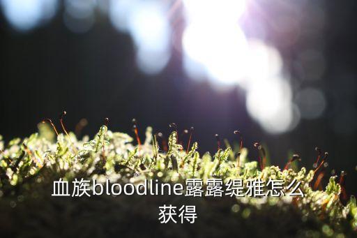 血族bloodline露露缇雅怎么获得