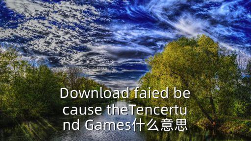 Download faied because theTencertund Games什么意思