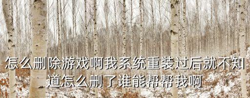 怎么删除游戏啊我系统重装过后就不知道怎么删了谁能帮帮我啊