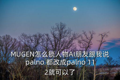 MUGEN怎么锁人物AI朋友跟我说palno 都改成palno 112就可以了