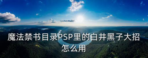 魔法禁书目录PSP里的白井黑子大招怎么用