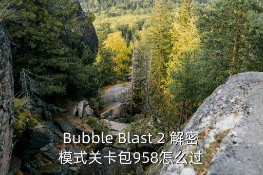 Bubble Blast 2 解密模式关卡包958怎么过