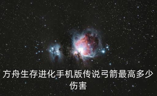 方舟生存进化手机版传说弓箭最高多少伤害