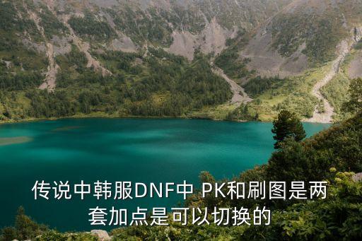 传说中韩服DNF中 PK和刷图是两套加点是可以切换的