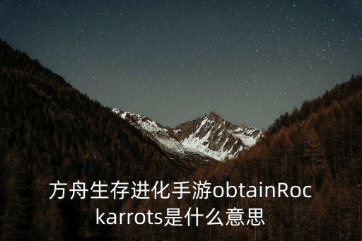 方舟生存进化手游obtainRockarrots是什么意思